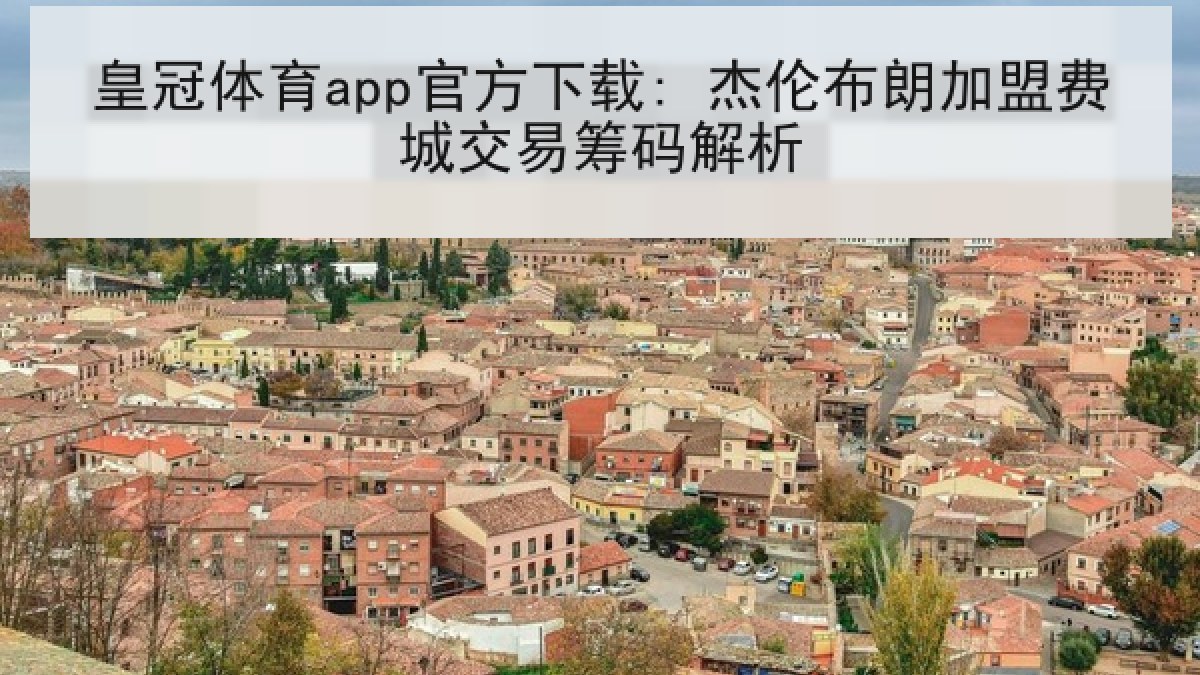 皇冠体育app官方下载: 杰伦布朗加盟费城交易筹码解析