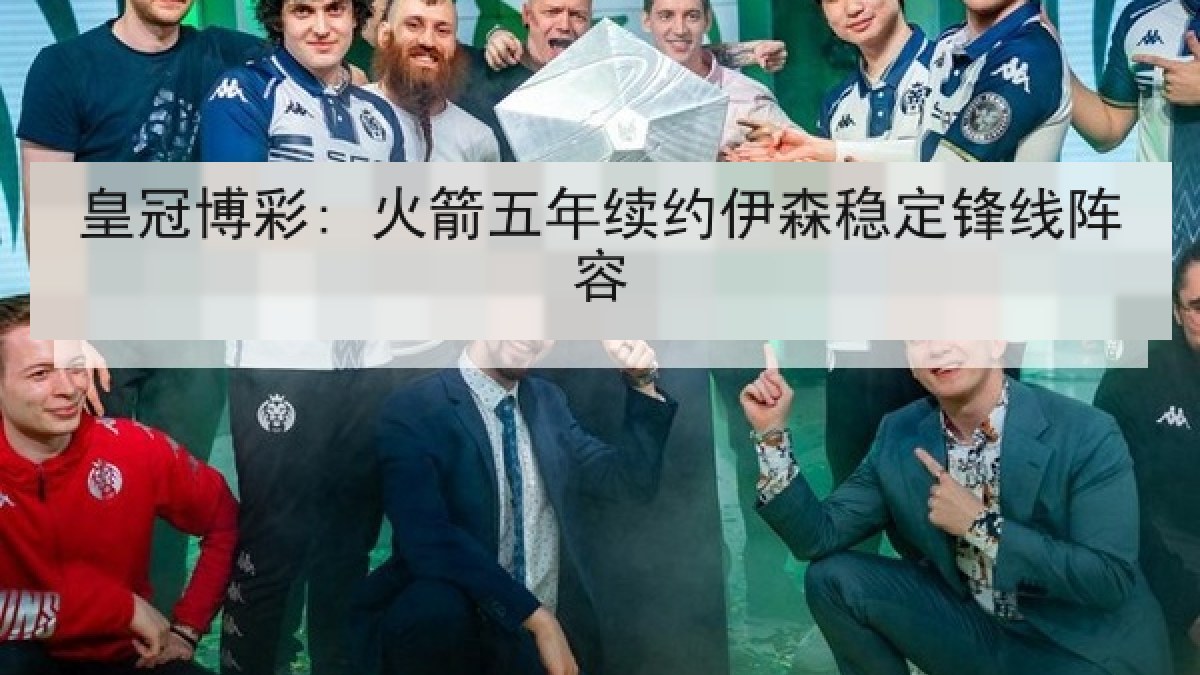 皇冠博彩: 火箭五年续约伊森稳定锋线阵容 皇冠博彩: 火箭五年续约伊森稳定锋线阵容