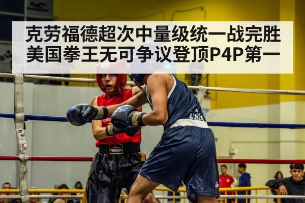 克劳福德超次中量级统一战完胜美国拳王无可争议登顶P4P第一